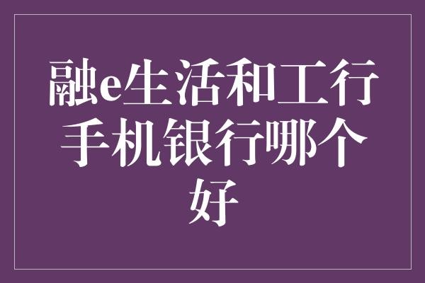 融e生活和工行手机银行哪个好