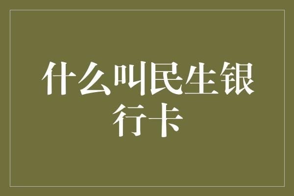  民生银行卡：生活中的金融助手