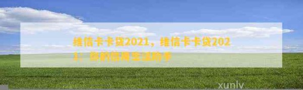维信卡卡贷2021，维信卡卡贷2021：你的信用生活助手