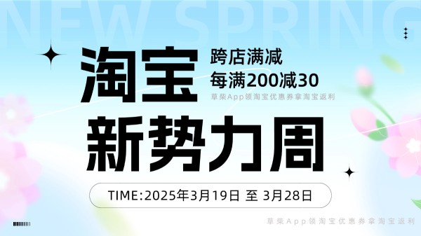 2025年3月淘宝新势力周跨店满200减30叠加草柴App返利优惠券优惠力度更大