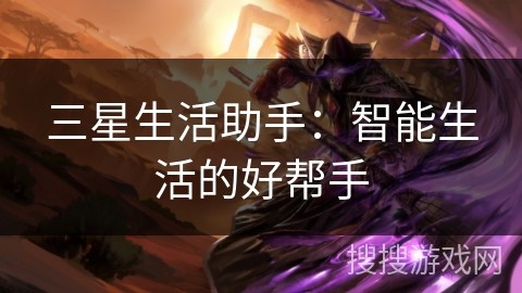 三星生活助手：智能生活的好帮手