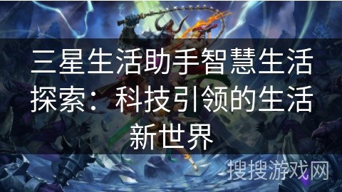 三星生活助手智慧生活探索：科技引领的生活新世界
