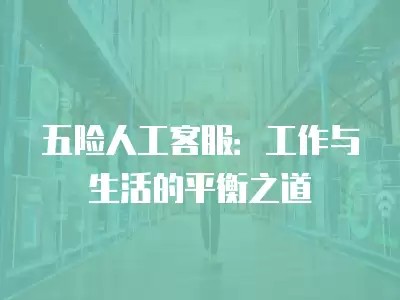 五险人工客服：工作与生活的平衡之道