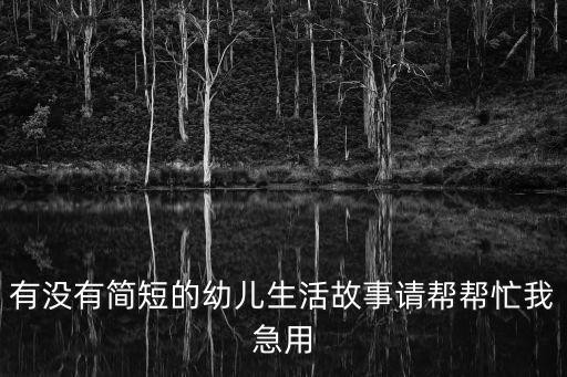 有没有简短的幼儿生活故事请帮帮忙我急用