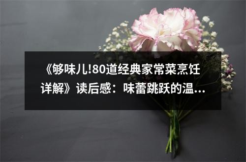 《够味儿!80道经典家常菜烹饪详解》读后感：味蕾跳跃的温暖记忆 (700字)