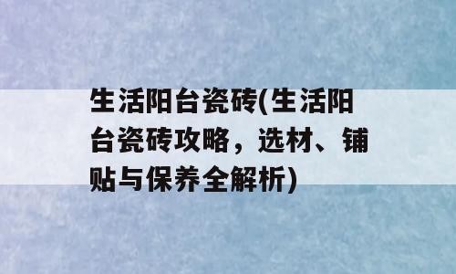 生活阳台瓷砖(生活阳台瓷砖攻略，选材、铺贴与保养全解析)