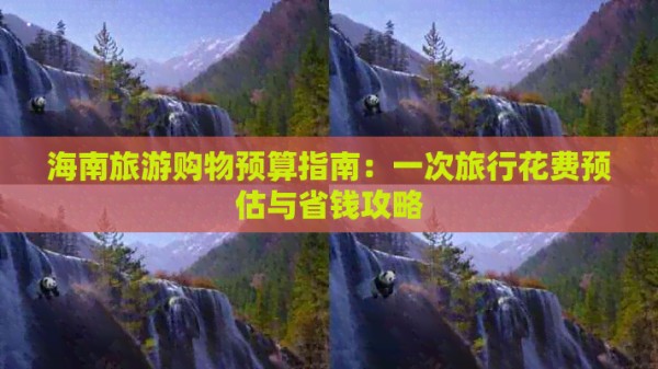 海南旅游购物预算指南：一次旅行花费预估与省钱攻略
