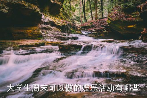 大学生周末可以做的娱乐活动有哪些