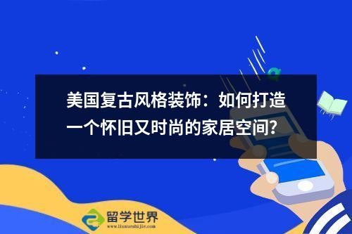 美国复古风格装饰：如何打造一个怀旧又时尚的家居空间？
