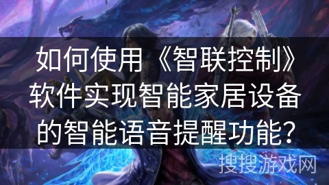 如何使用《智联控制》软件实现智能家居设备的智能语音提醒功能？