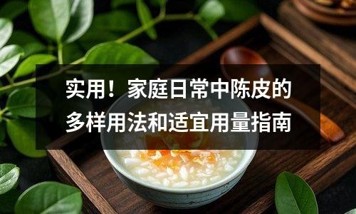 实用！家庭日常中陈皮的多样用法和适宜用量指南