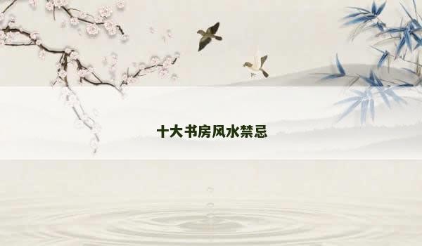 十大书房风水禁忌