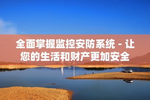 全面掌握监控安防系统 - 让您的生活和财产更加安全