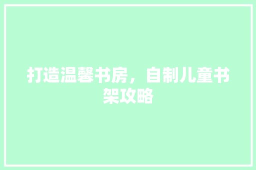 打造温馨书房，自制儿童书架攻略 室内设计