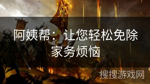 阿姨帮：让您轻松免除家务烦恼