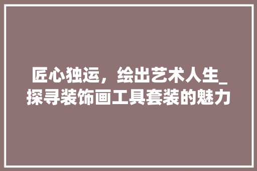匠心独运，绘出艺术人生_探寻装饰画工具套装的魅力 客厅装修