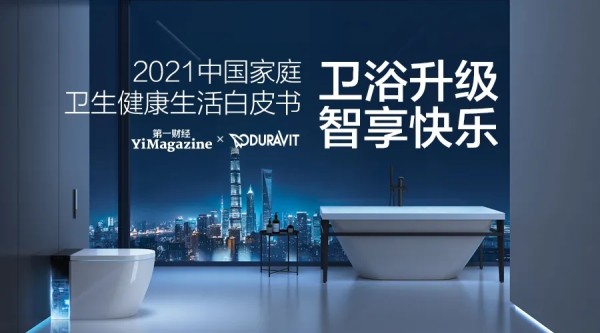 卫浴升级 智享快乐 | 2021中国家庭卫生健康生活白皮书