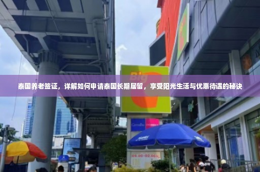 泰国养老签证，详解如何申请泰国长期居留，享受阳光生活与优惠待遇的秘诀