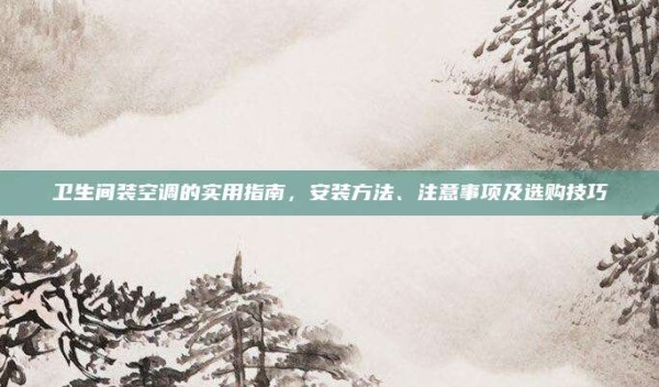 卫生间装空调的实用指南,安装方法、注意事项及选购技巧