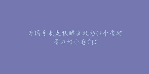 万国手表走快解决技巧(5个省时省力的小窍门)