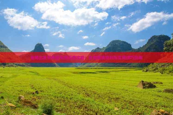 淄博出发贵州自驾游深度攻略：全面路线规划与实用技巧指南