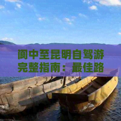 阆中至昆明自驾游完整指南：更佳路线、景点推荐及实用技巧