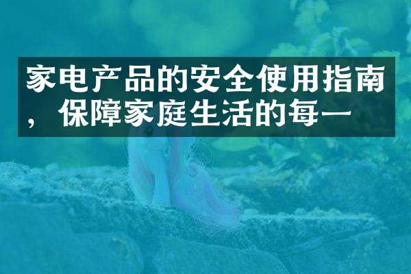 家电产品的安全使用指南，保障家庭生活的每一刻