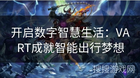 开启数字智慧生活：VART成就智能出行梦想