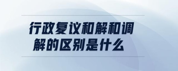 行政复议和解和调解的区别