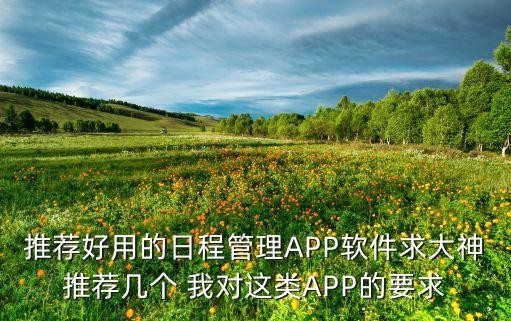 推荐好用的日程管理APP软件求大神推荐几个 我对这类APP的要求