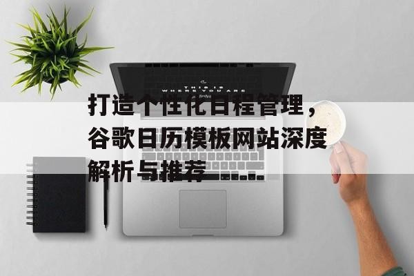 打造个性化日程管理，谷歌日历模板网站深度解析与推荐