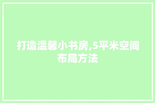 打造温馨小书房,5平米空间布局方法 现代风格装饰