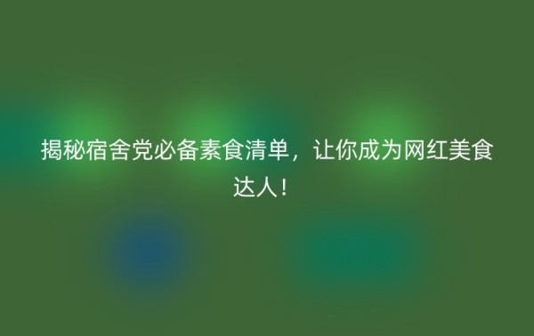 揭秘宿舍党必备素食清单，让你成为网红美食达人！