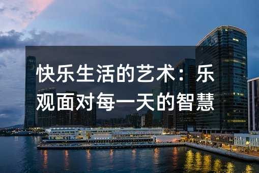 快乐生活的艺术:乐观面对每一天的智慧