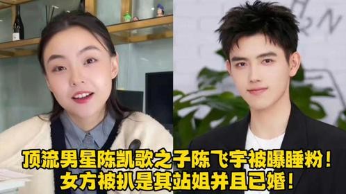 顶流男星陈凯歌之子陈飞宇被曝睡粉！女方被扒是其站姐并且已婚！