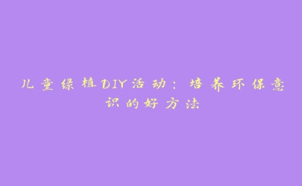 儿童绿植DIY活动:培养环保意识的好方法
