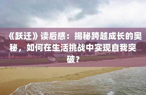 《跃迁》<a href=https://www.baixuetang.com target=_blank class=infotextkey>读后感</a>：揭秘跨越成长的奥秘，如何在生活挑战中实现自我突破？
