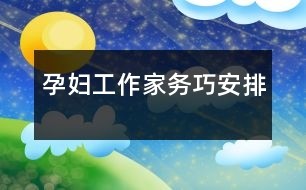 孕妇工作家务巧安排