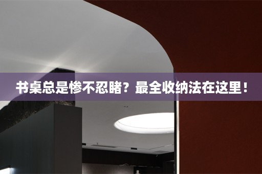 书桌总是惨不忍睹？最全收纳法在这里！