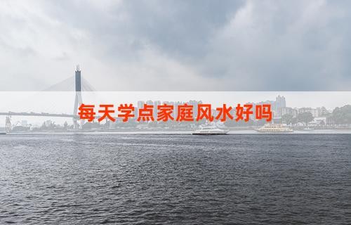 每天学点家庭风水好吗