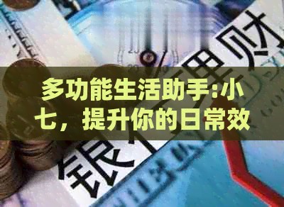 多功能生活助手:小七，提升你的日常效率与趣味体验