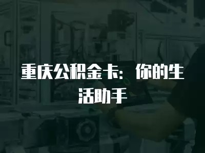 重庆公积金卡：你的生活助手