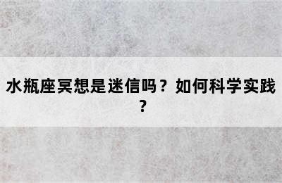 水瓶座冥想是迷信吗？如何科学实践？