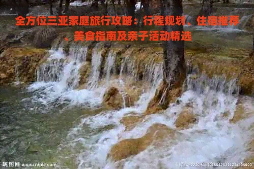 全方位三亚家庭旅行攻略：行程规划、住宿推荐、美食指南及亲子活动精选