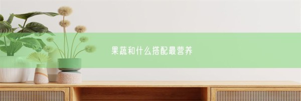 果蔬和什么搭配最营养(图1)