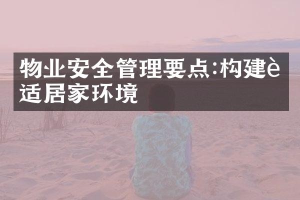 物业安全管理要点:构建舒适居家环境