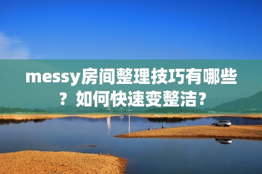 messy房间整理技巧有哪些？如何快速变整洁？-第1张图片-3574手游网