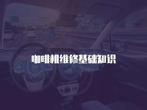 咖啡机维修基础知识