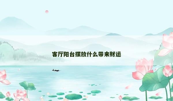 客厅阳台摆放什么带来财运