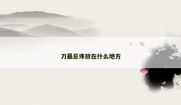刀最忌讳放在什么地方